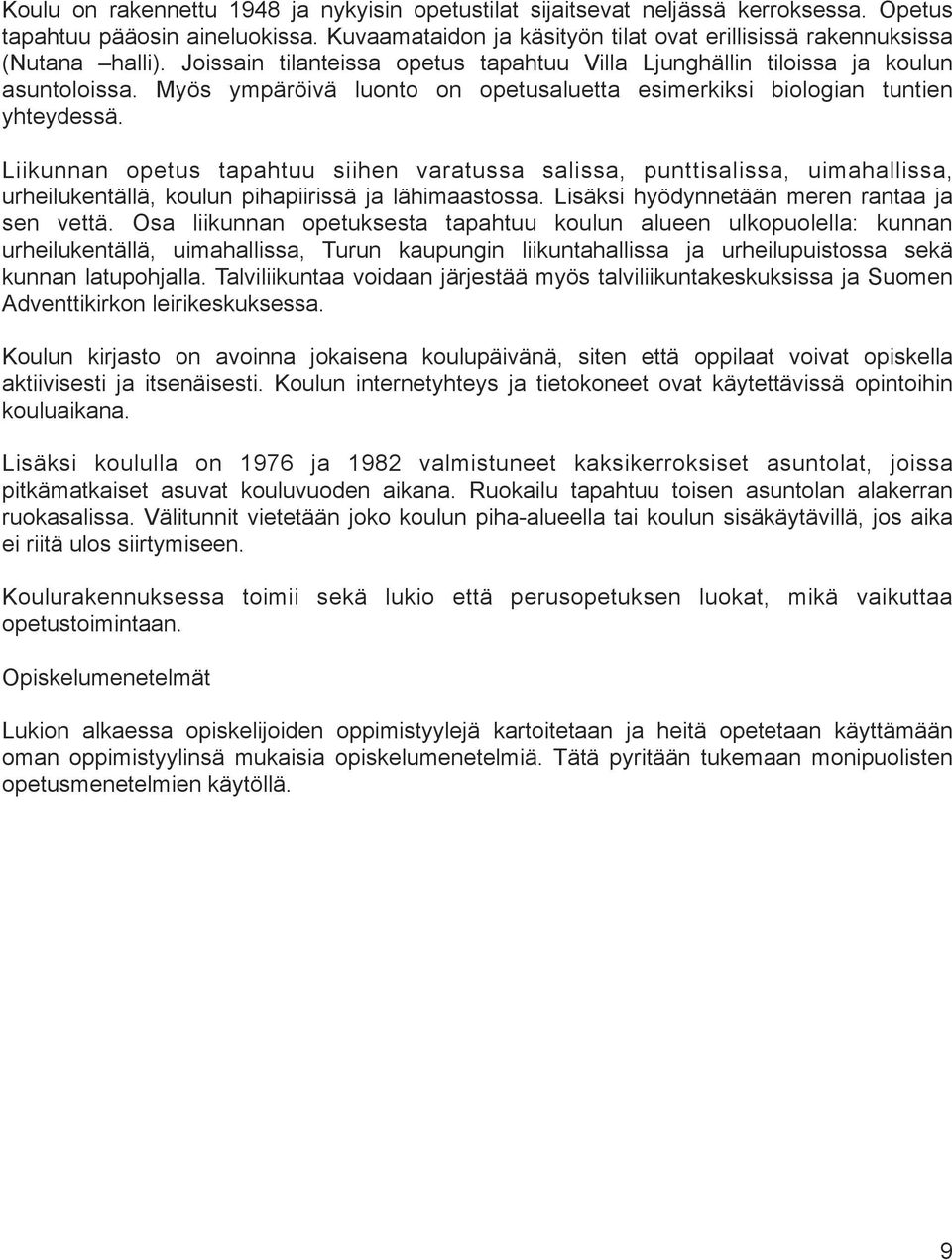 Liikunnan opetus tapahtuu siihen varatussa salissa, punttisalissa, uimahallissa, urheilukentällä, koulun pihapiirissä ja lähimaastossa. Lisäksi hyödynnetään meren rantaa ja sen vettä.