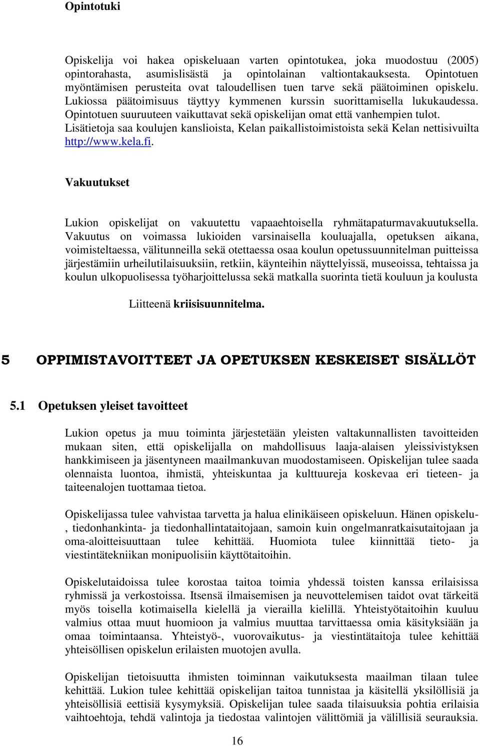 Opintotuen suuruuteen vaikuttavat sekä opiskelijan omat että vanhempien tulot. Lisätietoja saa koulujen kanslioista, Kelan paikallistoimistoista sekä Kelan nettisivuilta http://www.kela.fi.