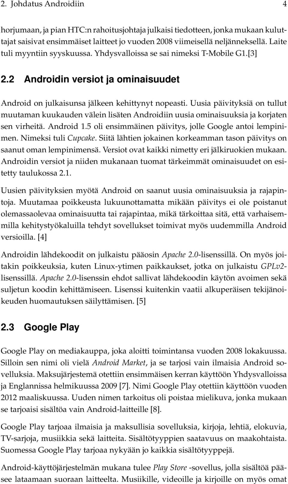 Uusia päivityksiä on tullut muutaman kuukauden välein lisäten Androidiin uusia ominaisuuksia ja korjaten sen virheitä. Android 1.5 oli ensimmäinen päivitys, jolle Google antoi lempinimen.