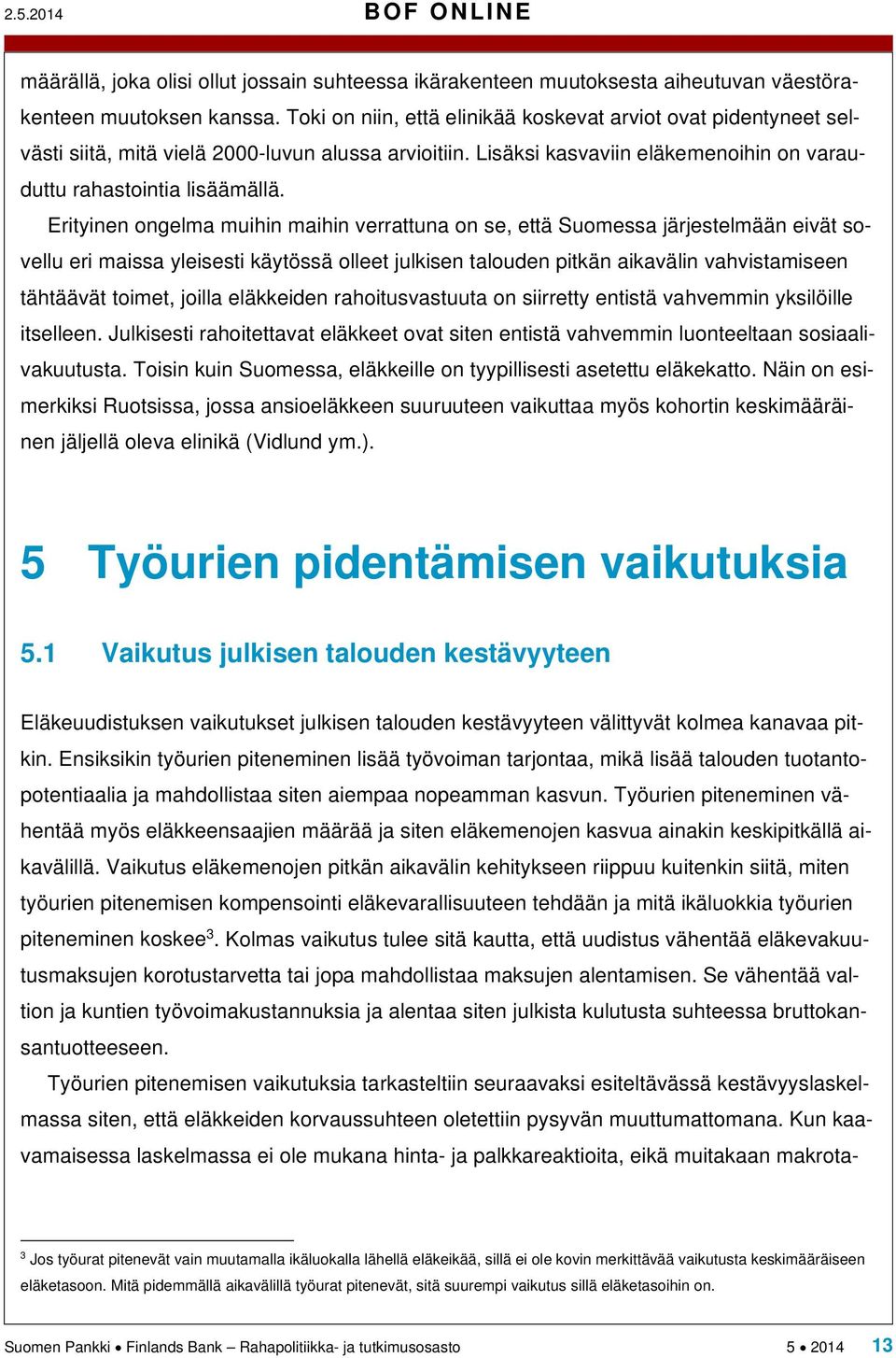 Erityinen ongelma muihin maihin verrattuna on se, että Suomessa järjestelmään eivät sovellu eri maissa yleisesti käytössä olleet julkisen talouden pitkän aikavälin vahvistamiseen tähtäävät toimet,