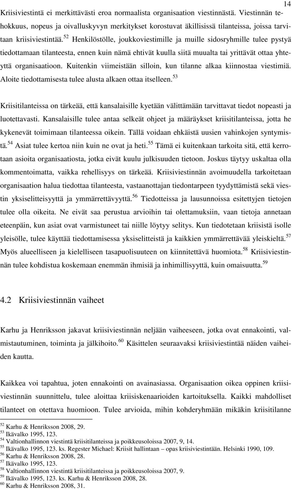 52 Henkilöstölle, joukkoviestimille ja muille sidosryhmille tulee pystyä tiedottamaan tilanteesta, ennen kuin nämä ehtivät kuulla siitä muualta tai yrittävät ottaa yhteyttä organisaatioon.