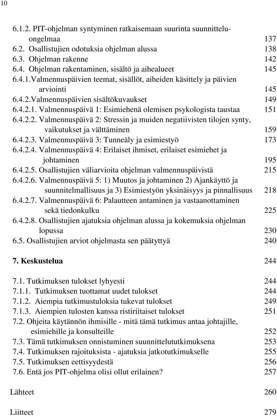 4.2.2. Valmennuspäivä 2: Stressin ja muiden negatiivisten tilojen synty, vaikutukset ja välttäminen 159 6.4.2.3. Valmennuspäivä 3: Tunneäly ja esimiestyö 173 6.4.2.4. Valmennuspäivä 4: Erilaiset ihmiset, erilaiset esimiehet ja johtaminen 195 6.