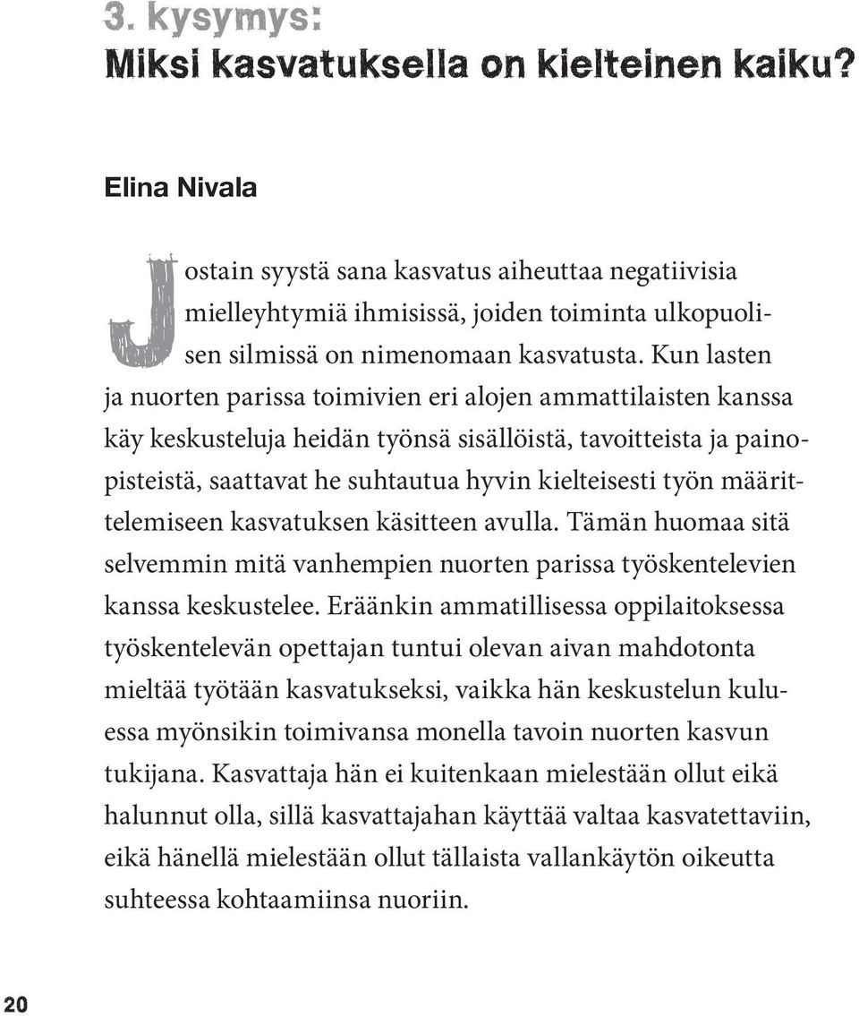 Kun lasten ja nuorten parissa toimivien eri alojen ammattilaisten kanssa käy keskusteluja heidän työnsä sisällöistä, tavoitteista ja painopisteistä, saattavat he suhtautua hyvin kielteisesti työn