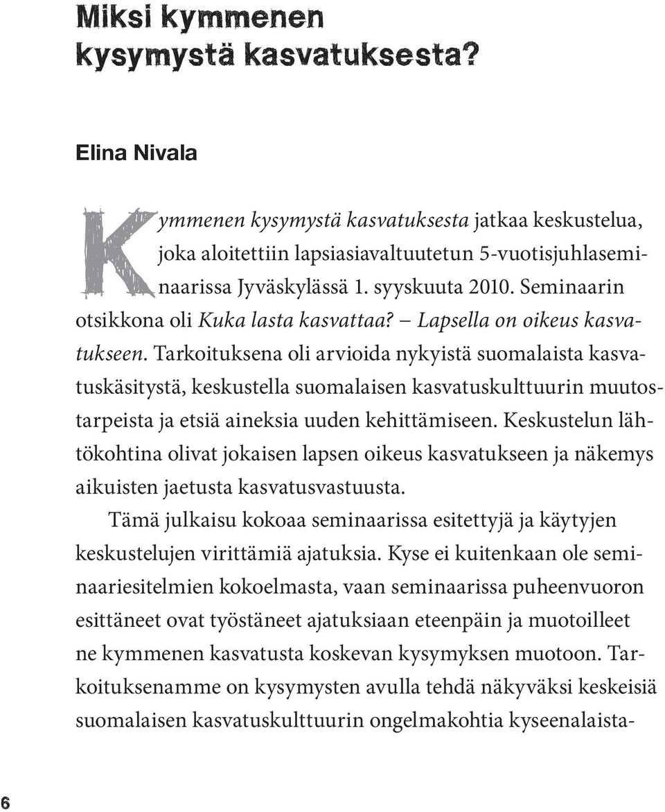 Tarkoituksena oli arvioida nykyistä suomalaista kasvatuskäsitystä, keskustella suomalaisen kasvatuskulttuurin muutostarpeista ja etsiä aineksia uuden kehittämiseen.