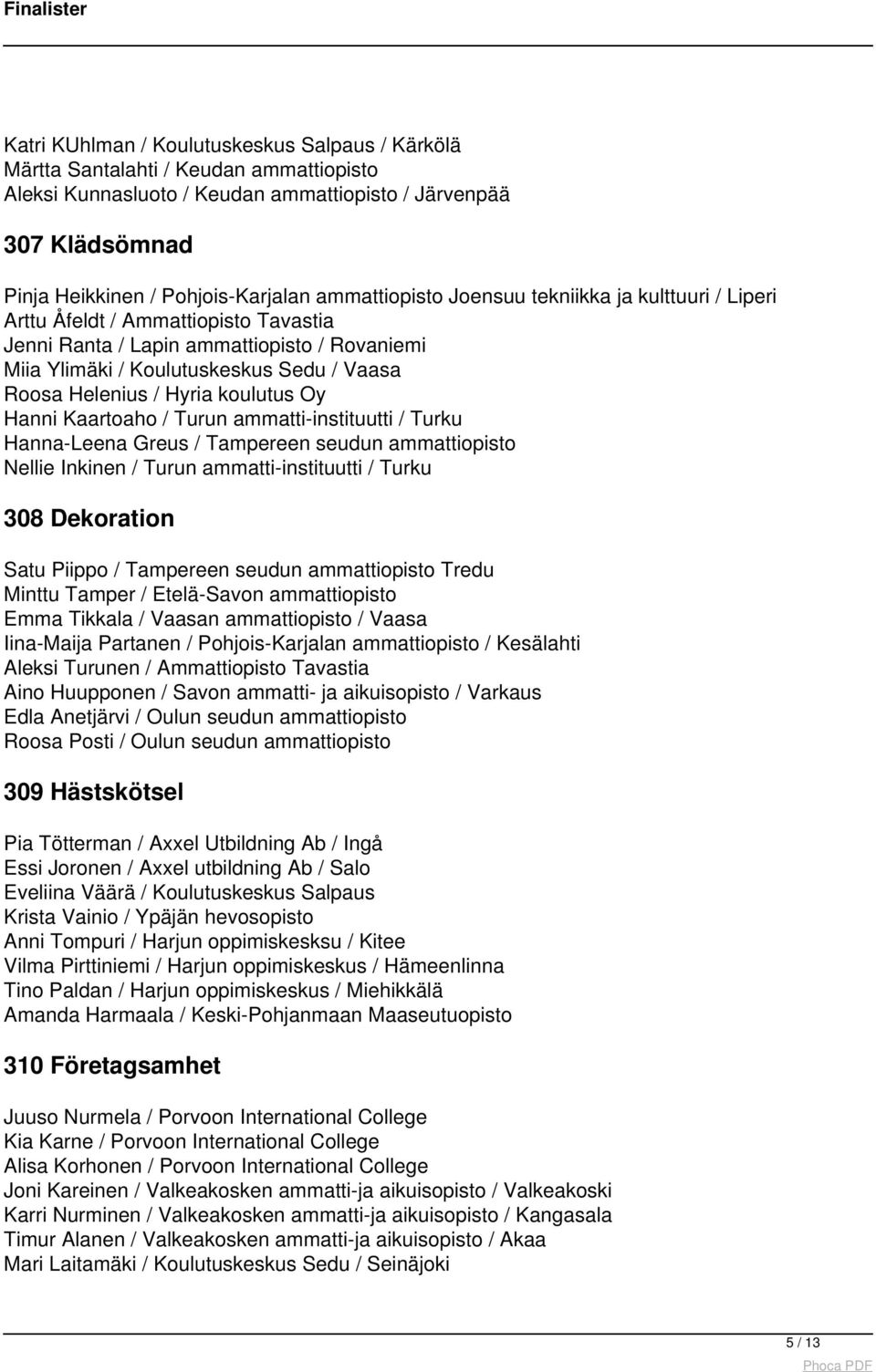 Hyria koulutus Oy Hanni Kaartoaho / Turun ammatti-instituutti / Turku Hanna-Leena Greus / Tampereen seudun ammattiopisto Nellie Inkinen / Turun ammatti-instituutti / Turku 308 Dekoration Satu Piippo