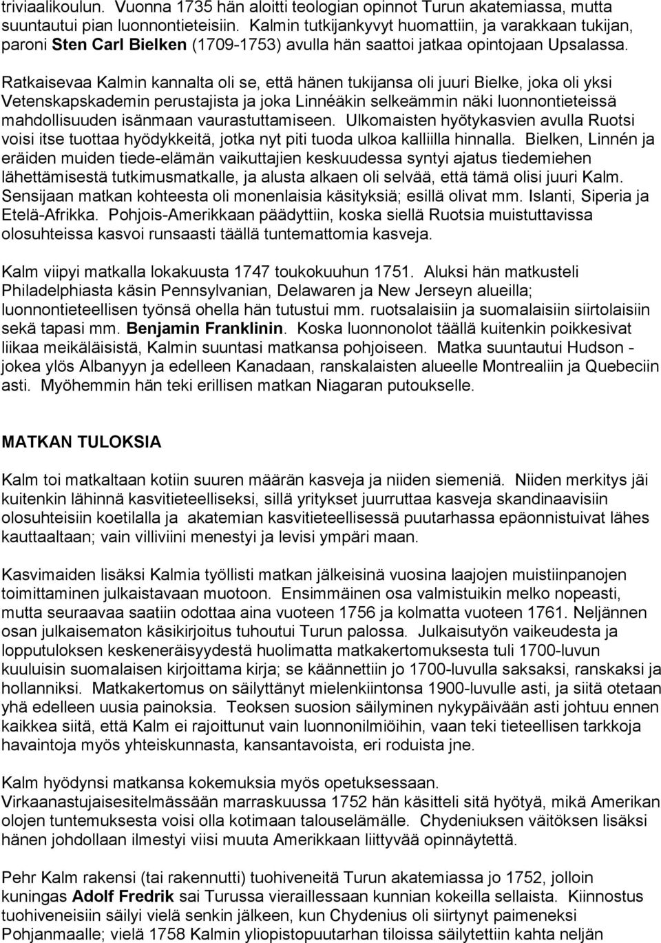 Ratkaisevaa Kalmin kannalta oli se, että hänen tukijansa oli juuri Bielke, joka oli yksi Vetenskapskademin perustajista ja joka Linnéäkin selkeämmin näki luonnontieteissä mahdollisuuden isänmaan