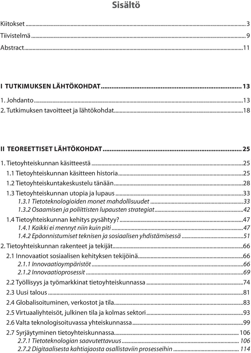 ..33 1.3.2 Osaamisen ja poliittisten lupausten strategiat...42 1.4 Tietoyhteiskunnan kehitys pysähtyy?...47 1.4.1 Kaikki ei mennyt niin kuin piti...47 1.4.2 Epäonnistumiset teknisen ja sosiaalisen yhdistämisessä.