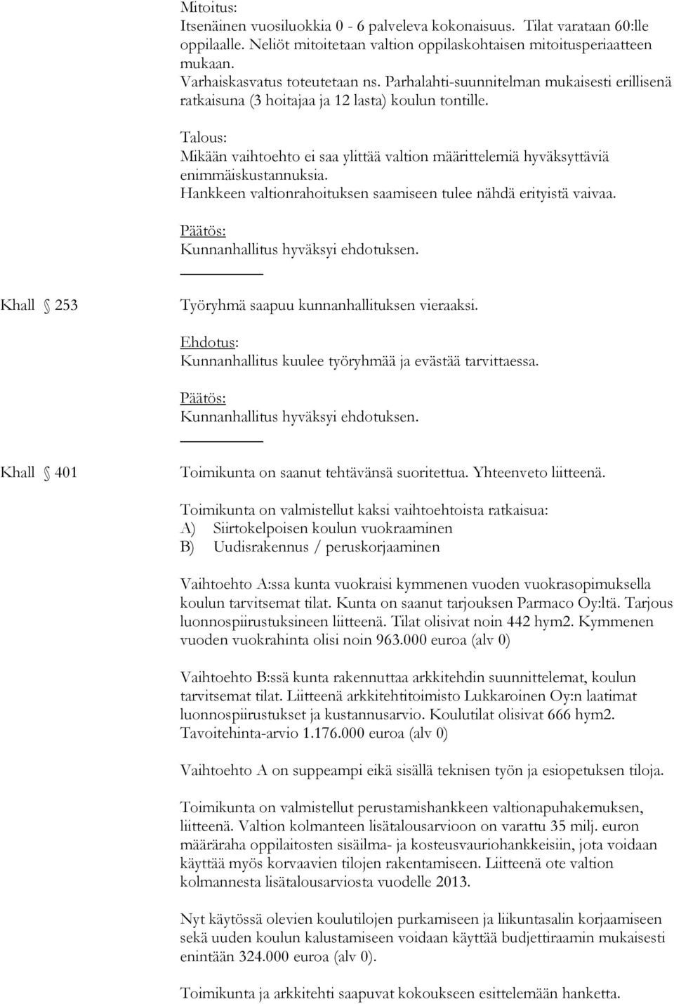 Hankkeen valtionrahoituksen saamiseen tulee nähdä erityistä vaivaa. Khall 253 Työryhmä saapuu kunnanhallituksen vieraaksi. Kunnanhallitus kuulee työryhmää ja evästää tarvittaessa.