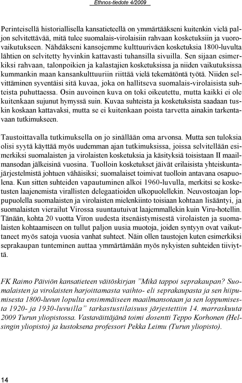 Sen sijaan esimerkiksi rahvaan, talonpoikien ja kalastajien kosketuksissa ja niiden vaikutuksissa kummankin maan kansankulttuuriin riittää vielä tekemätöntä työtä.