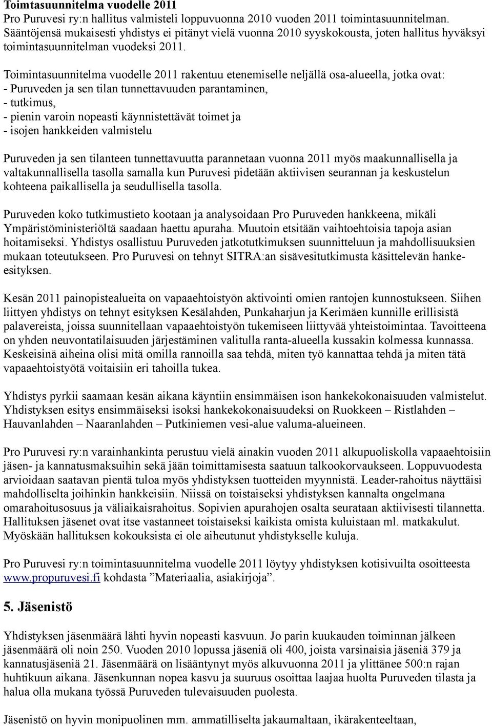 Toimintasuunnitelma vuodelle 2011 rakentuu etenemiselle neljällä osa-alueella, jotka ovat: - Puruveden ja sen tilan tunnettavuuden parantaminen, - tutkimus, - pienin varoin nopeasti käynnistettävät