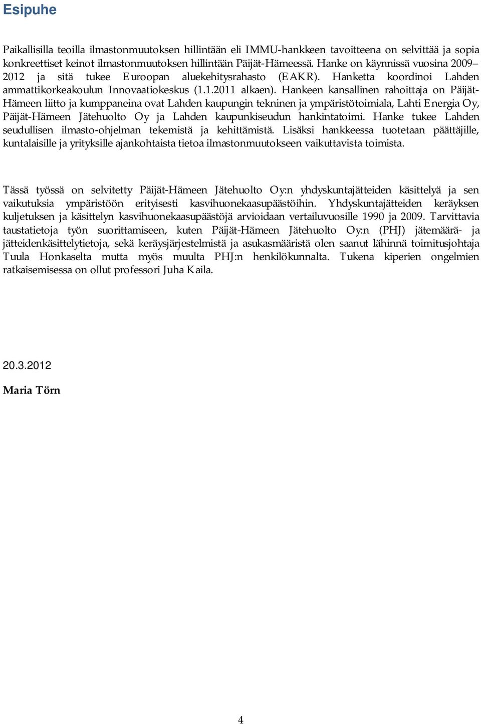 Hankeen kansallinen rahoittaja on Päijät- Hämeen liitto ja kumppaneina ovat Lahden kaupungin tekninen ja ympäristötoimiala, Lahti Energia Oy, Päijät-Hämeen Jätehuolto Oy ja Lahden kaupunkiseudun