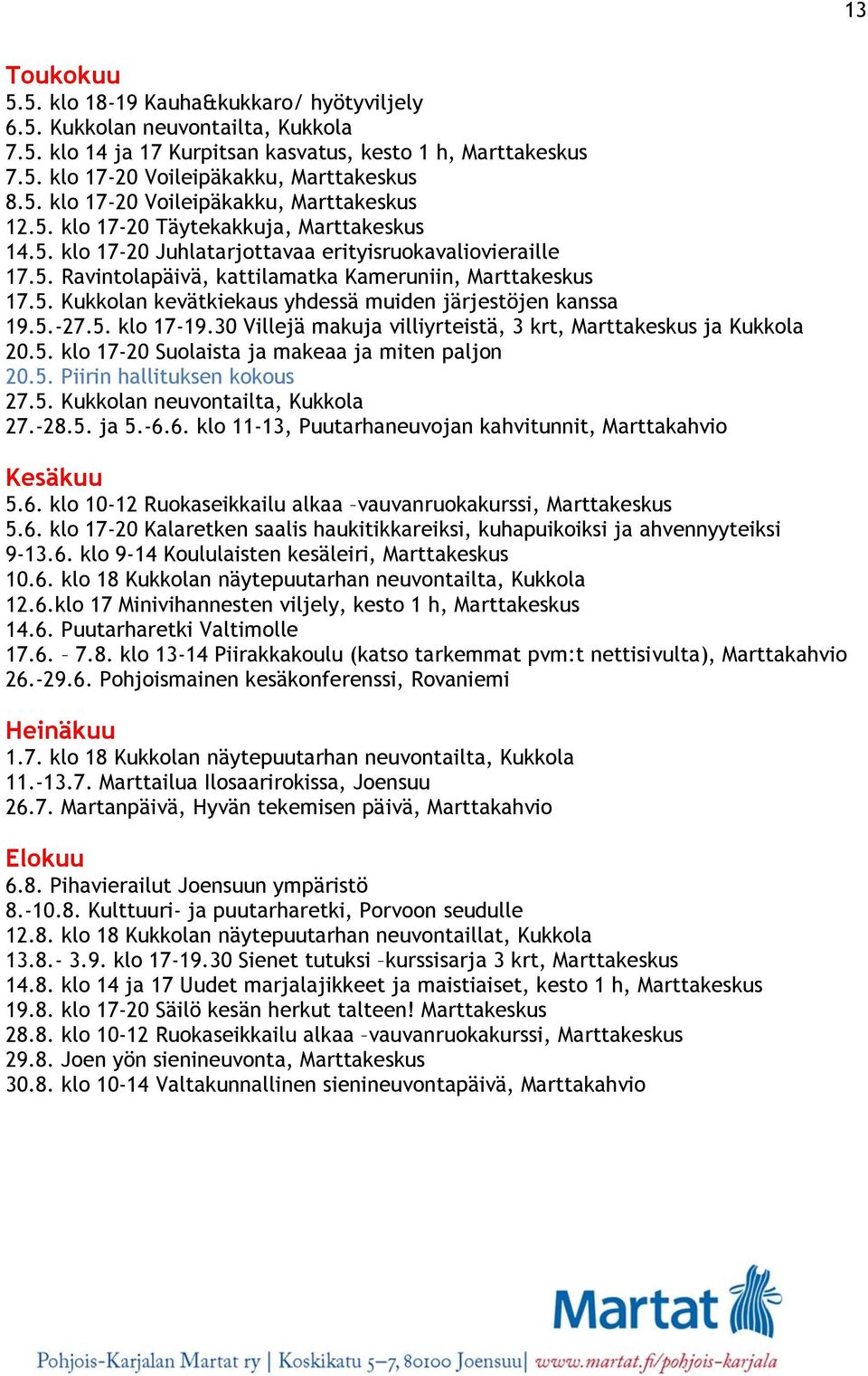 5.-27.5. klo 17-19.30 Villejä makuja villiyrteistä, 3 krt, Marttakeskus ja Kukkola 20.5. klo 17-20 Suolaista ja makeaa ja miten paljon 20.5. Piirin hallituksen kokous 27.5. Kukkolan neuvontailta, Kukkola 27.