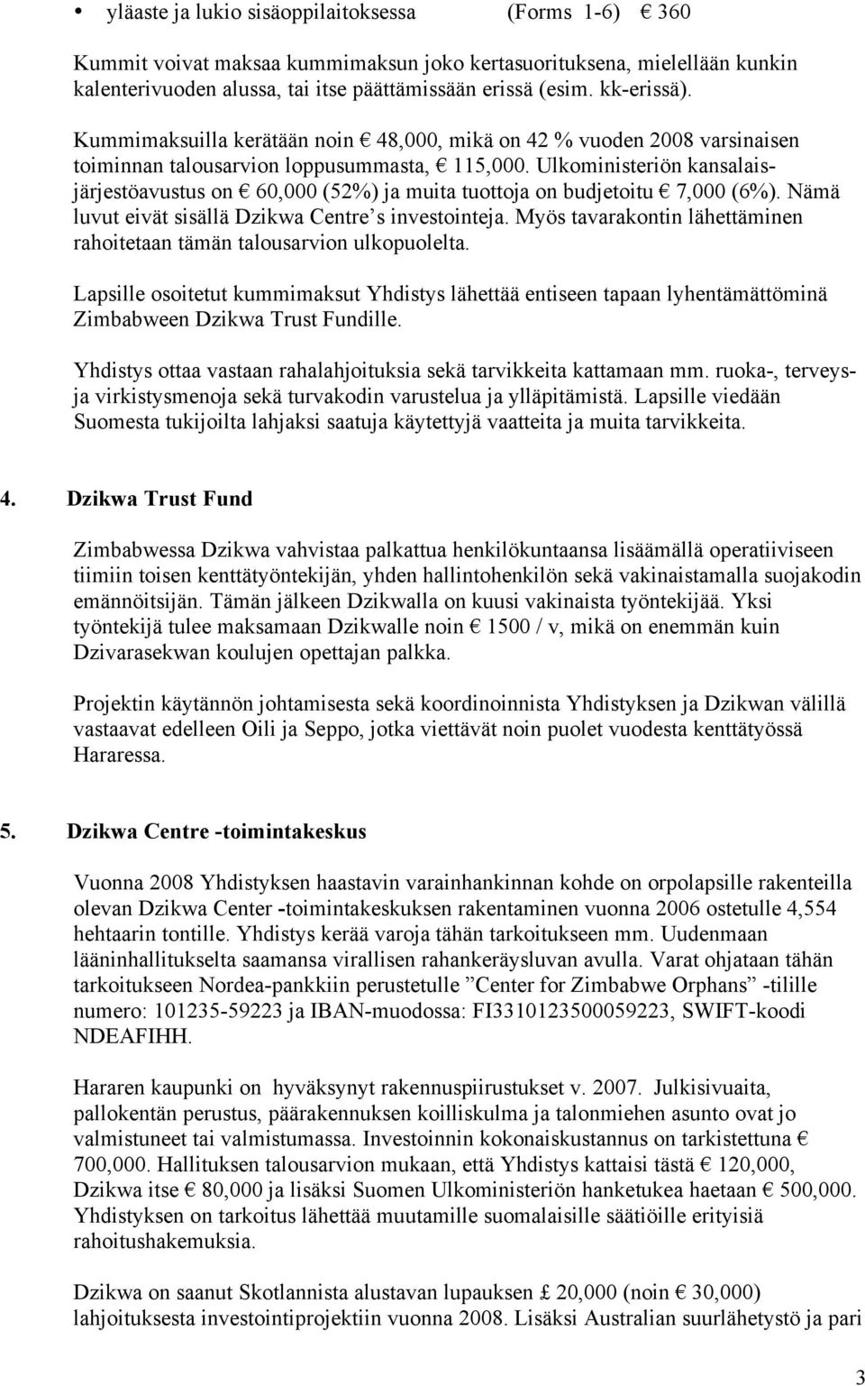 Ulkoministeriön kansalaisjärjestöavustus on 60,000 (52%) ja muita tuottoja on budjetoitu 7,000 (6%). Nämä luvut eivät sisällä Dzikwa Centre s investointeja.