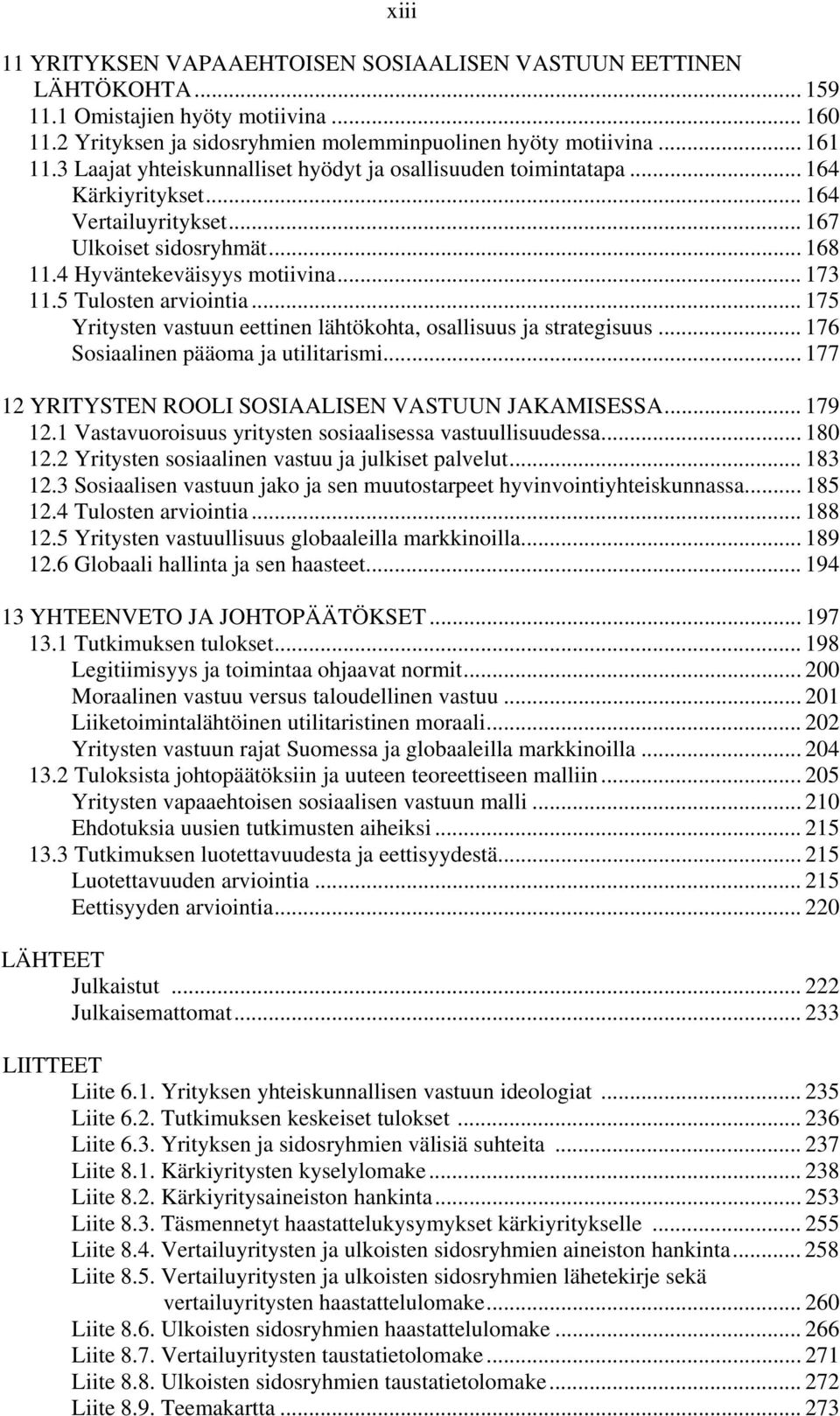 5 Tulosten arviointia... 175 Yritysten vastuun eettinen lähtökohta, osallisuus ja strategisuus... 176 Sosiaalinen pääoma ja utilitarismi... 177 12 YRITYSTEN ROOLI SOSIAALISEN VASTUUN JAKAMISESSA.