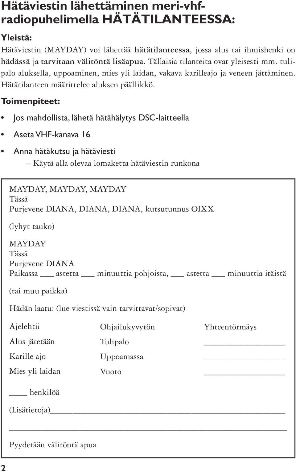 Toimenpiteet: Jos mahdollista, lähetä hätähälytys DSC-laitteella Aseta VHF-kanava 16 Anna hätäkutsu ja hätäviesti Käytä alla olevaa lomaketta hätäviestin runkona MAYDAY, MAYDAY, MAYDAY Tässä