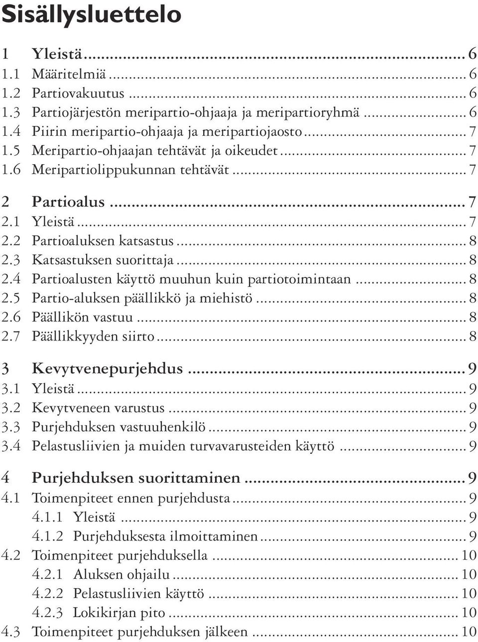 3 Katsastuksen suorittaja... 8 2.4 Partioalusten käyttö muuhun kuin partiotoimintaan... 8 2.5 Partio-aluksen päällikkö ja miehistö... 8 2.6 Päällikön vastuu... 8 2.7 Päällikkyyden siirto.