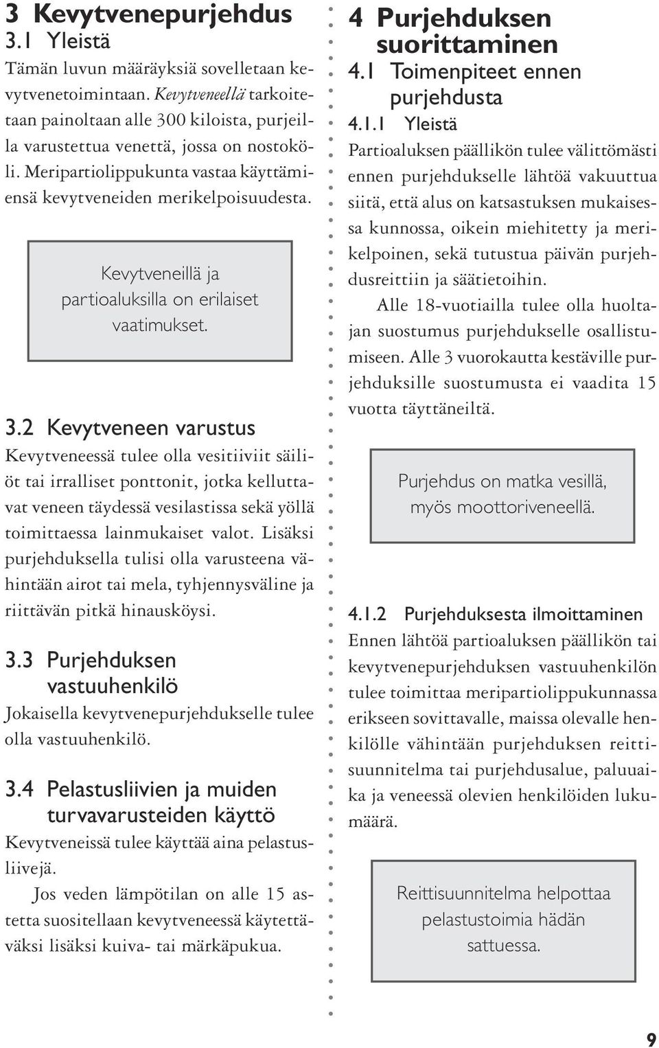 2 Kevytveneen varustus Kevytveneessä tulee olla vesitiiviit säiliöt tai irralliset ponttonit, jotka kelluttavat veneen täydessä vesilastissa sekä yöllä toimittaessa lainmukaiset valot.