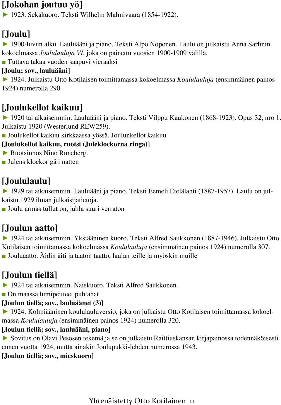 Julkaistu Otto Kotilaisen toimittamassa kokoelmassa Koululauluja (ensimmäinen painos 1924) numerolla 290. [Joulukellot kaikuu] 1920 tai aikaisemmin. Lauluääni ja piano.