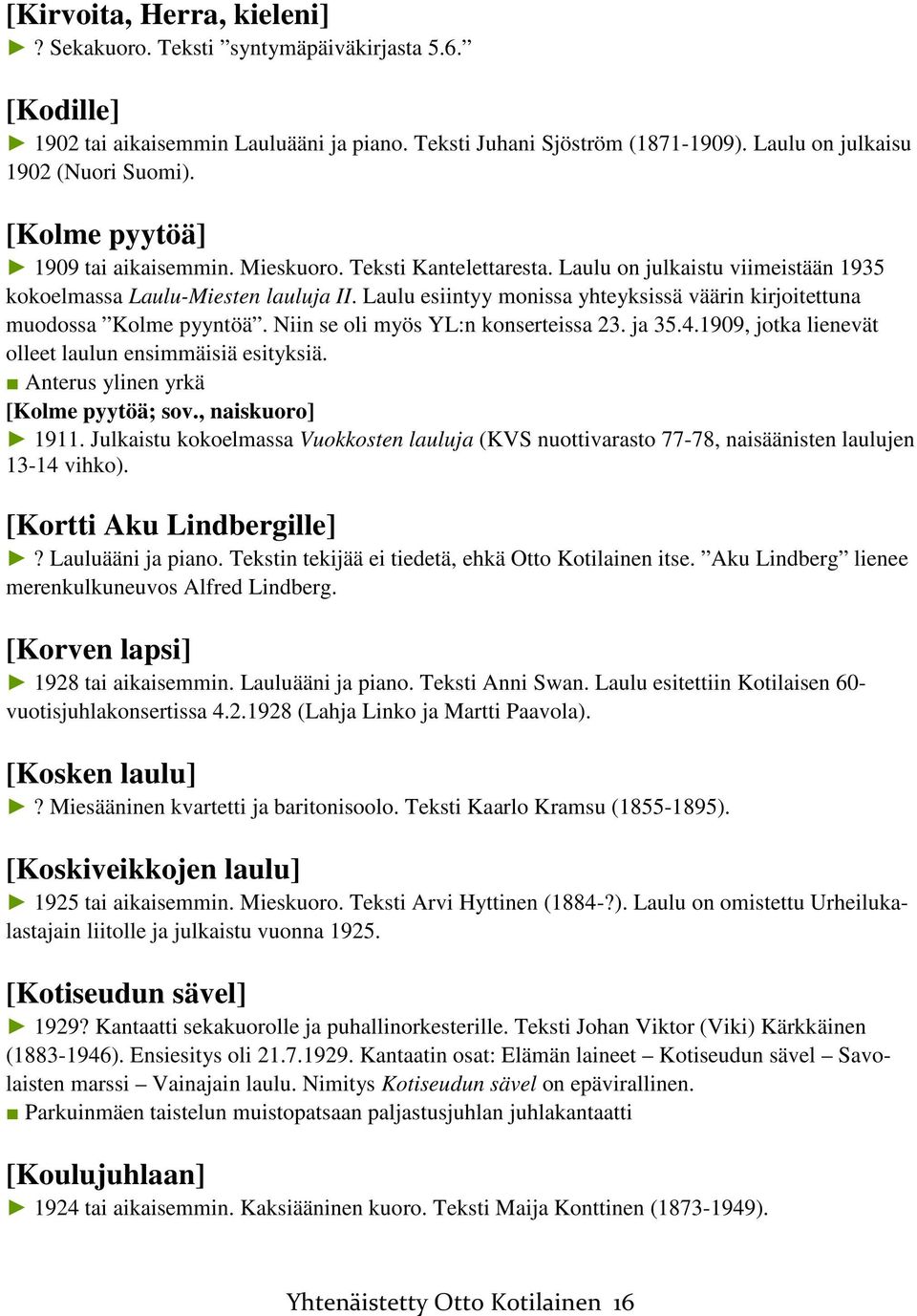 Laulu esiintyy monissa yhteyksissä väärin kirjoitettuna muodossa Kolme pyyntöä. Niin se oli myös YL:n konserteissa 23. ja 35.4.1909, jotka lienevät olleet laulun ensimmäisiä esityksiä.