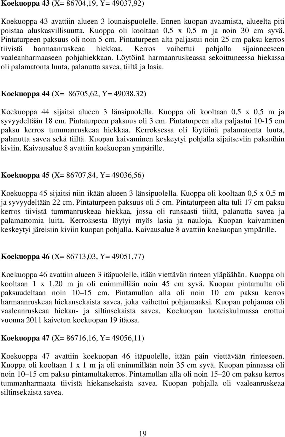 Kerros vaihettui pohjalla sijainneeseen vaaleanharmaaseen pohjahiekkaan. Löytöinä harmaanruskeassa sekoittuneessa hiekassa oli palamatonta luuta, palanutta savea, tiiltä ja lasia.