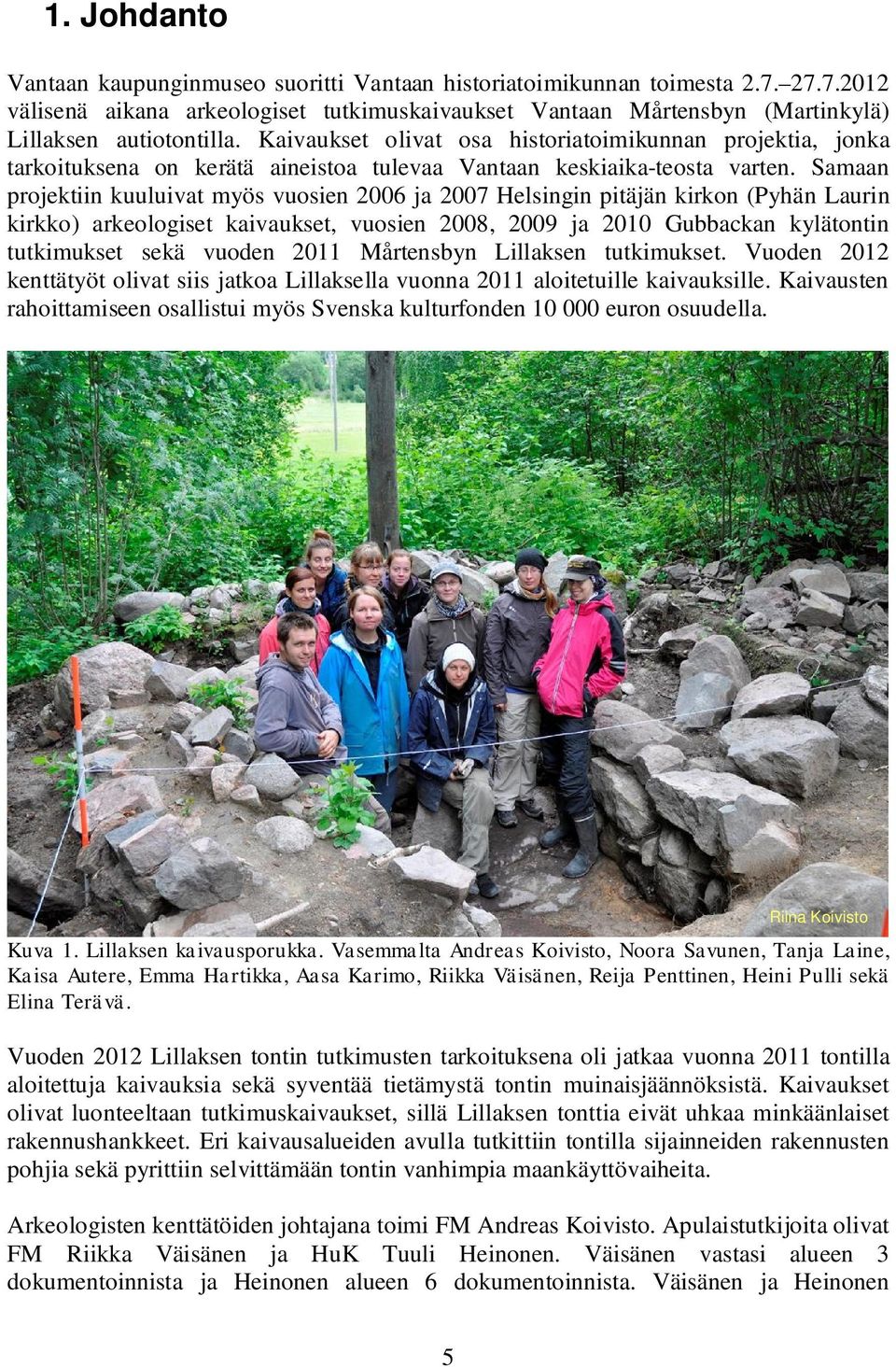 Samaan projektiin kuuluivat myös vuosien 2006 ja 2007 Helsingin pitäjän kirkon (Pyhän Laurin kirkko) arkeologiset kaivaukset, vuosien 2008, 2009 ja 2010 Gubbackan kylätontin tutkimukset sekä vuoden