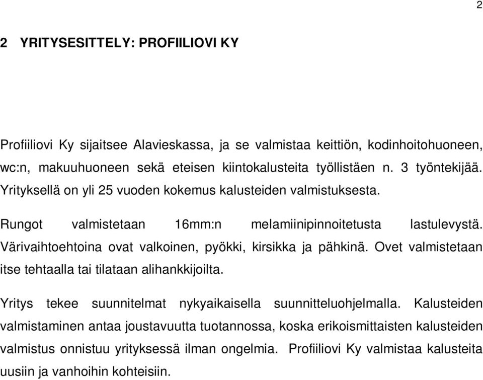 Värivaihtoehtoina ovat valkoinen, pyökki, kirsikka ja pähkinä. Ovet valmistetaan itse tehtaalla tai tilataan alihankkijoilta.