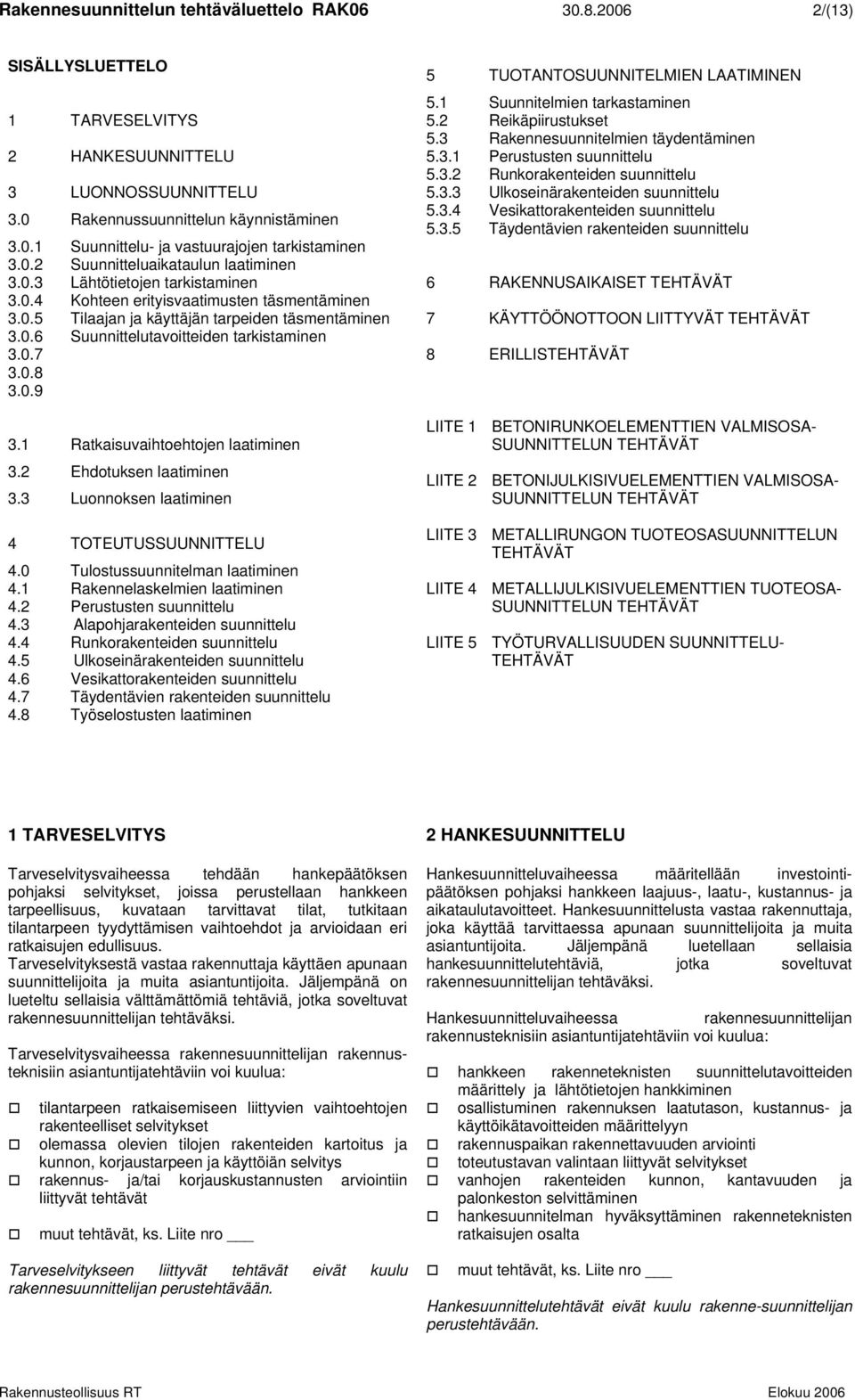 0.7 3.0.8 3.0.9 3.1 Ratkaisuvaihtoehtojen laatiminen 3.2 Ehdotuksen laatiminen 3.3 Luonnoksen laatiminen 4 TOTEUTUSSUUNNITTELU 4.0 Tulostussuunnitelman laatiminen 4.1 Rakennelaskelmien laatiminen 4.