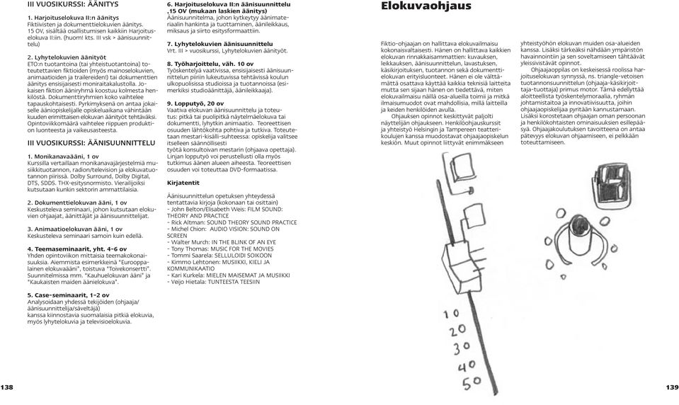 ) tai dokumenttien äänitys ensisijaisesti moniraitakalustolla. Jokaisen fiktion ääniryhmä koostuu kolmesta henkilöstä. Dokumenttiryhmien koko vaihtelee tapauskohtaisesti.