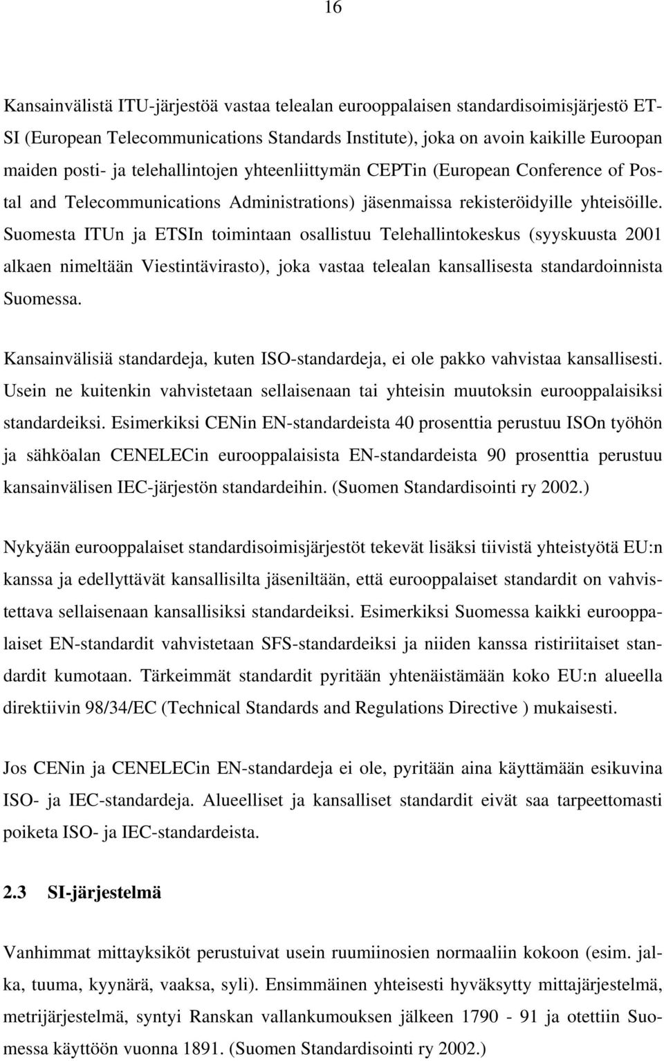 Suomesta ITUn ja ETSIn toimintaan osallistuu Telehallintokeskus (syyskuusta 2001 alkaen nimeltään Viestintävirasto), joka vastaa telealan kansallisesta standardoinnista Suomessa.