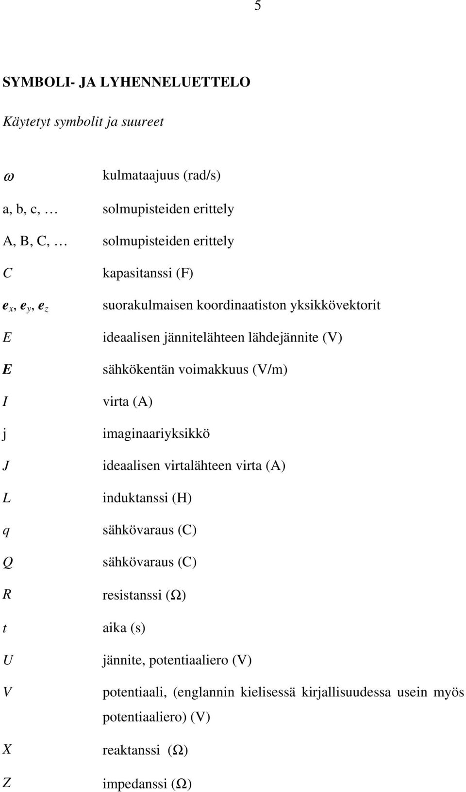 sähkökentän voimakkuus (V/m) virta (A) imaginaariyksikkö ideaalisen virtalähteen virta (A) induktanssi (H) sähkövaraus (C) sähkövaraus (C) resistanssi