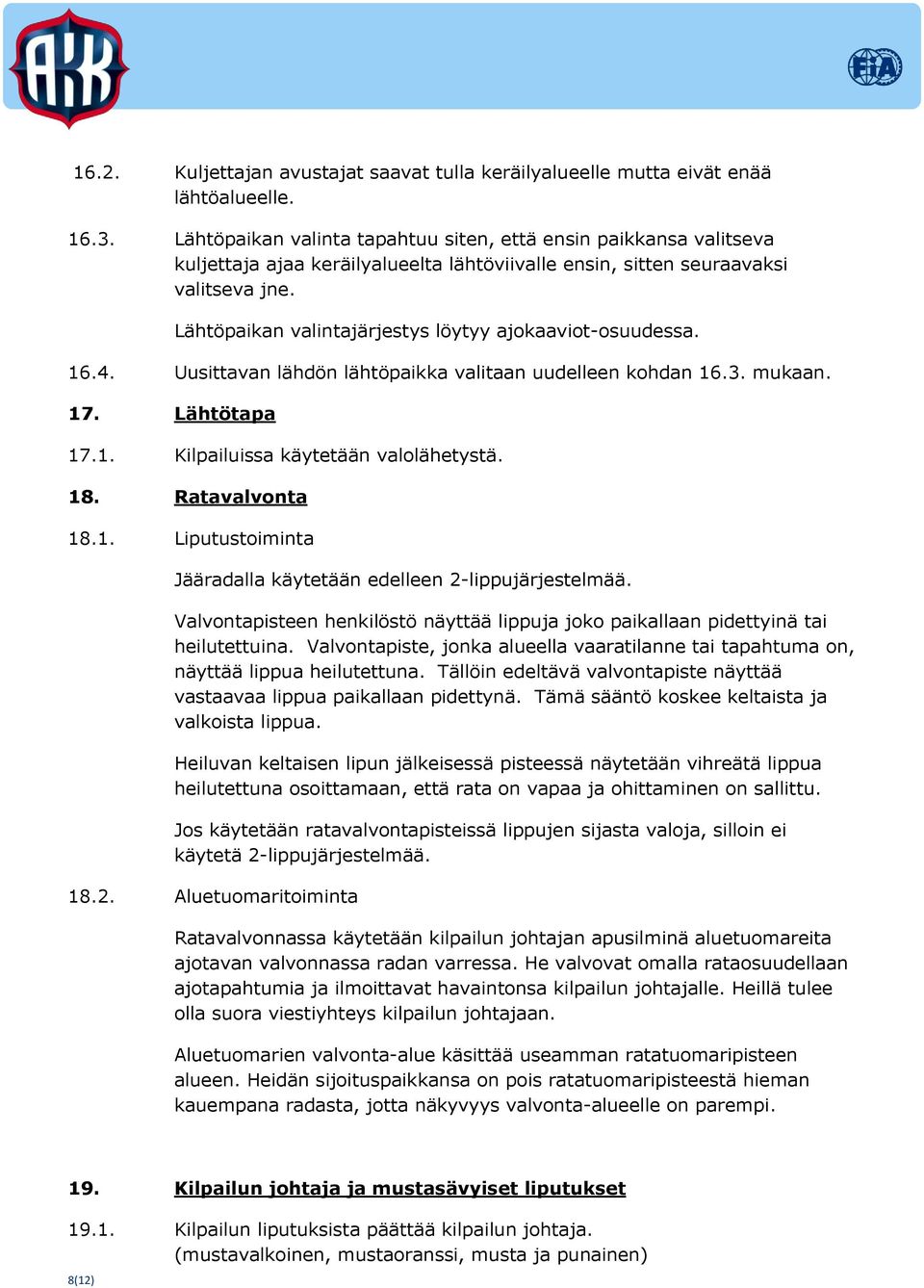 Lähtöpaikan valintajärjestys löytyy ajokaaviot-osuudessa. 16.4. Uusittavan lähdön lähtöpaikka valitaan uudelleen kohdan 16.3. mukaan. 17. Lähtötapa 17.1. Kilpailuissa käytetään valolähetystä. 18.