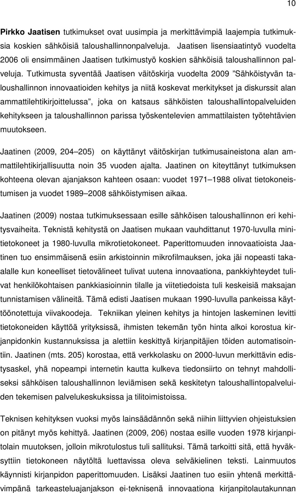 Tutkimusta syventää Jaatisen väitöskirja vuodelta 2009 Sähköistyvän taloushallinnon innovaatioiden kehitys ja niitä koskevat merkitykset ja diskurssit alan ammattilehtikirjoittelussa, joka on katsaus