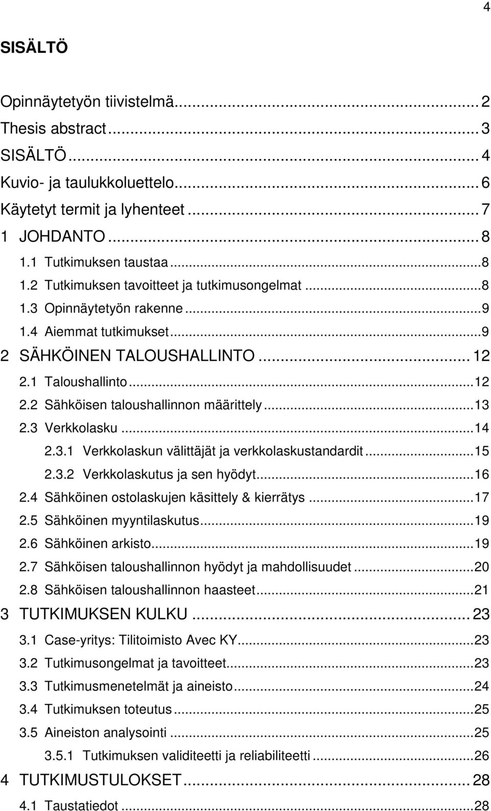 1 Taloushallinto... 12 2.2 Sähköisen taloushallinnon määrittely... 13 2.3 Verkkolasku... 14 2.3.1 Verkkolaskun välittäjät ja verkkolaskustandardit... 15 2.3.2 Verkkolaskutus ja sen hyödyt... 16 2.