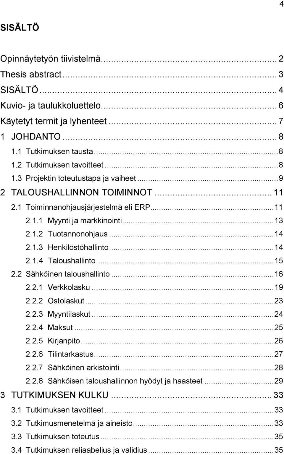 .. 14 2.1.4 Taloushallinto... 15 2.2 Sähköinen taloushallinto... 16 2.2.1 Verkkolasku... 19 2.2.2 Ostolaskut... 23 2.2.3 Myyntilaskut... 24 2.2.4 Maksut... 25 2.2.5 Kirjanpito... 26 2.2.6 Tilintarkastus.