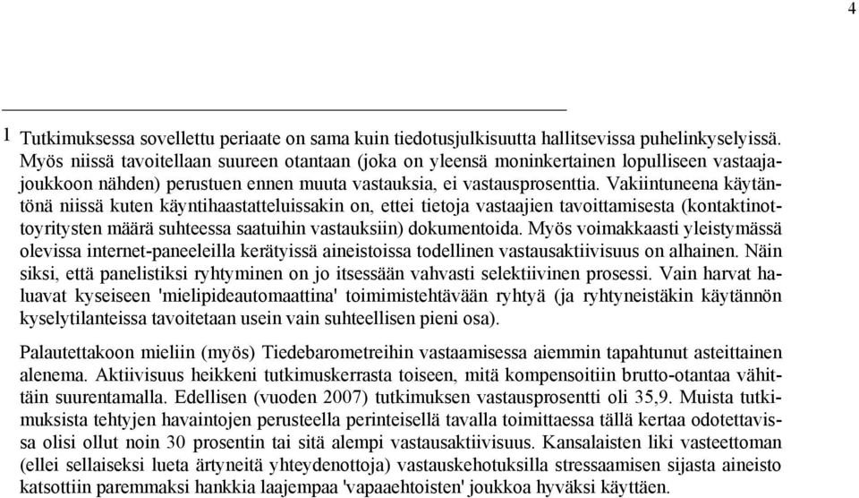 Vakiintuneena käytäntönä niissä kuten käyntihaastatteluissakin on, ettei tietoja vastaajien tavoittamisesta (kontaktinottoyritysten määrä suhteessa saatuihin vastauksiin) dokumentoida.