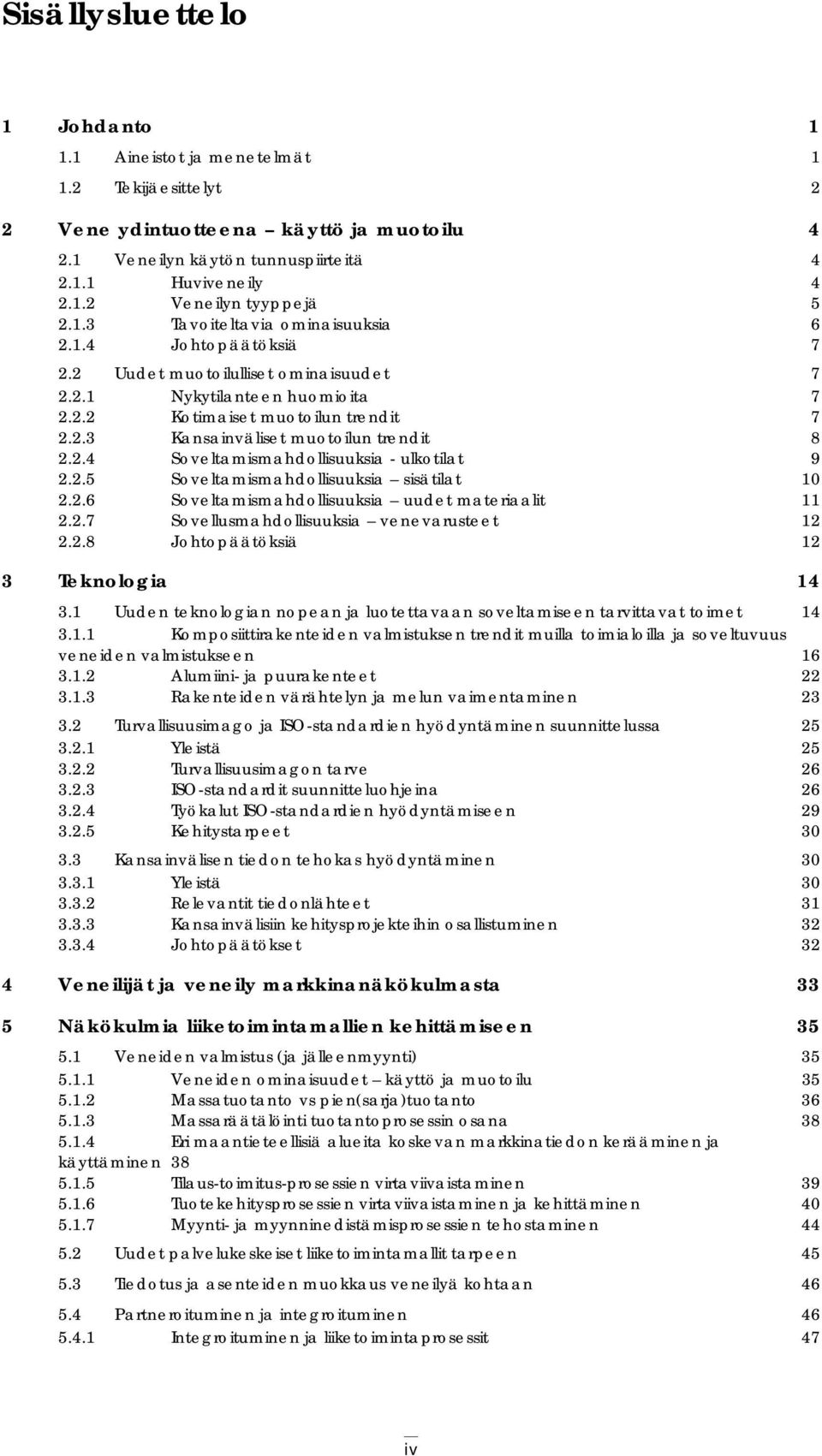 2.4 Soveltamismahdollisuuksia - ulkotilat 9 2.2.5 Soveltamismahdollisuuksia sisätilat 10 2.2.6 Soveltamismahdollisuuksia uudet materiaalit 11 2.2.7 Sovellusmahdollisuuksia venevarusteet 12 2.2.8 Johtopäätöksiä 12 3 Teknologia 14 3.