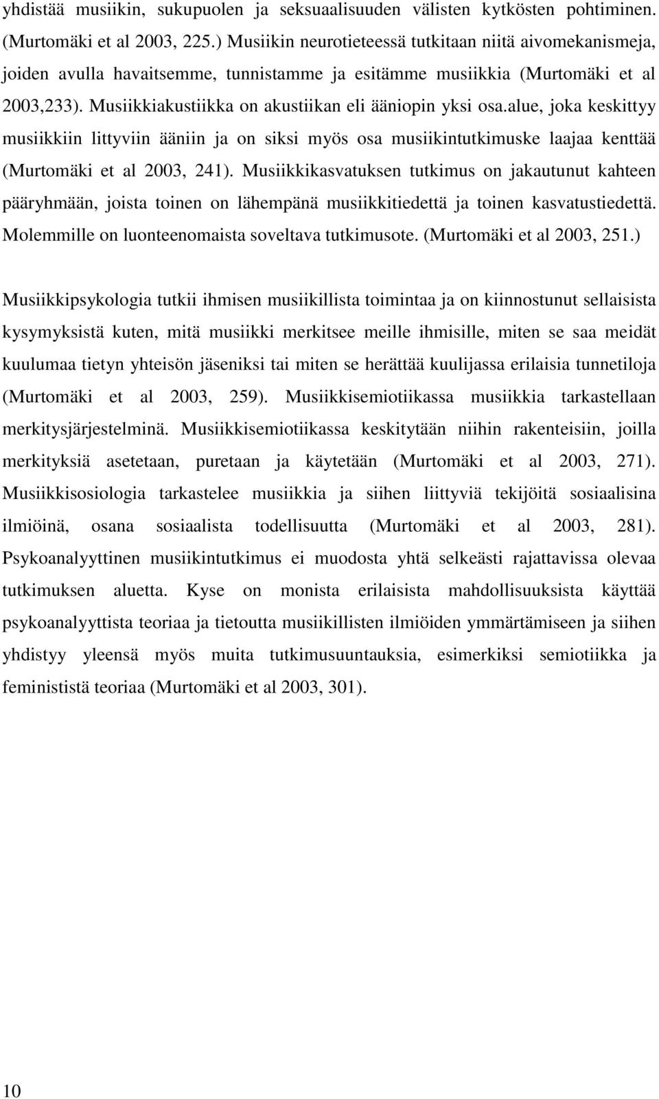 Musiikkiakustiikka on akustiikan eli ääniopin yksi osa.alue, joka keskittyy musiikkiin littyviin ääniin ja on siksi myös osa musiikintutkimuske laajaa kenttää (Murtomäki et al 2003, 241).