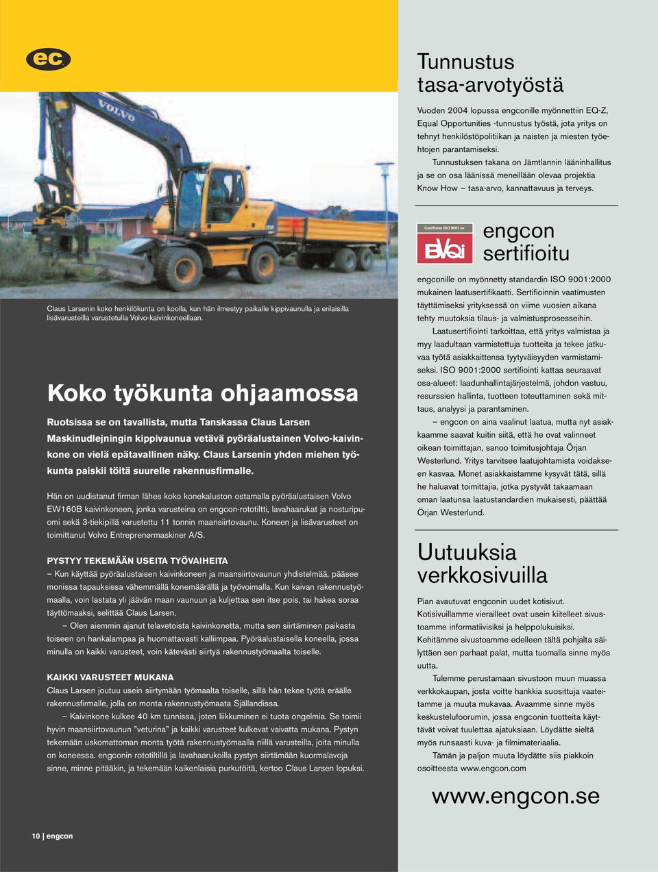 Certifierat ISO 9001 av engcon sertifioitu Claus Larsenin koko henkilökunta on koolla, kun hän ilmestyy paikalle kippivaunulla ja erilaisilla lisävarusteilla varustetulla Volvo-kaivinkoneellaan.