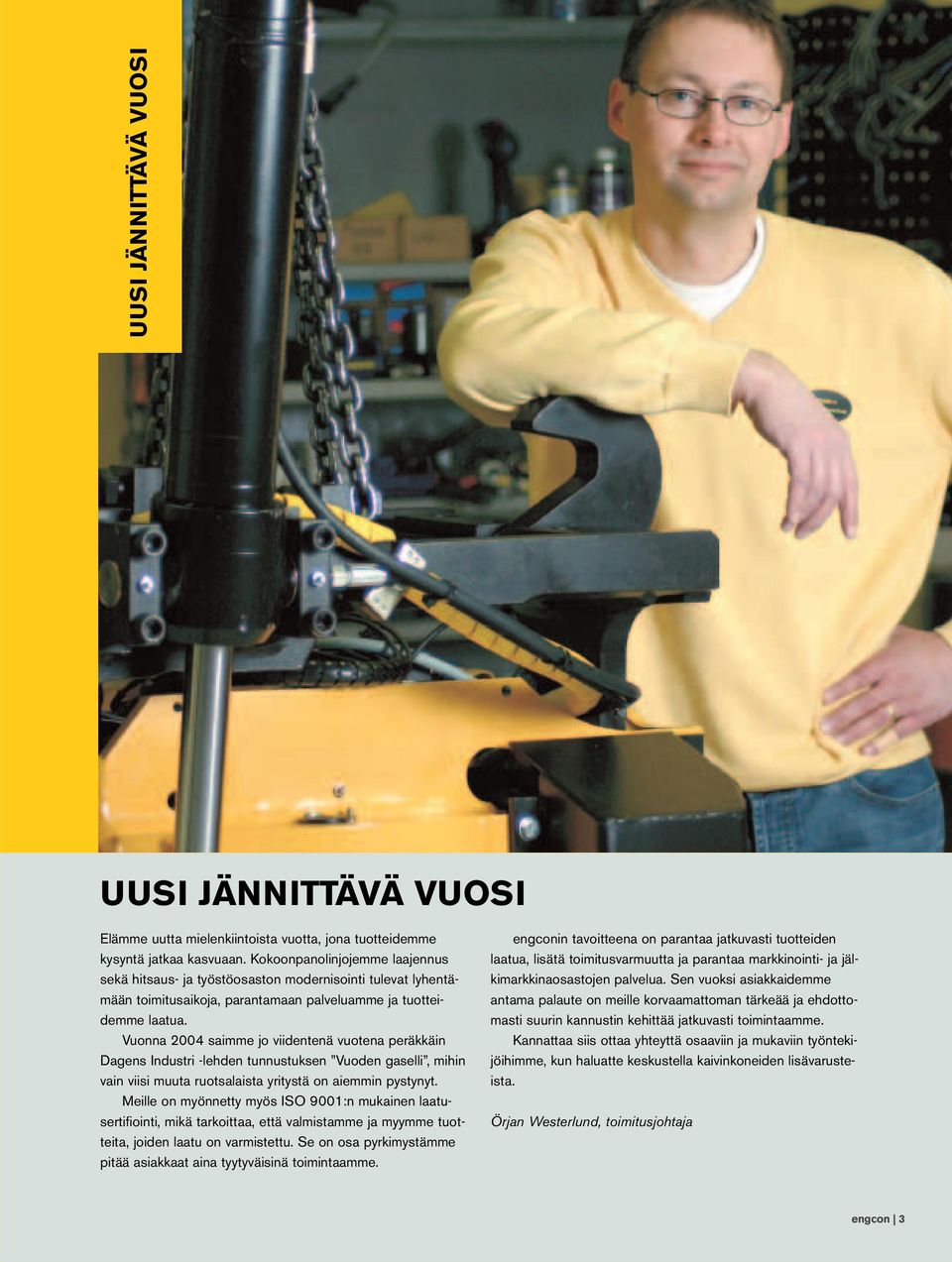 Vuonna 2004 saimme jo viidentenä vuotena peräkkäin Dagens Industri -lehden tunnustuksen Vuoden gaselli, mihin vain viisi muuta ruotsalaista yritystä on aiemmin pystynyt.