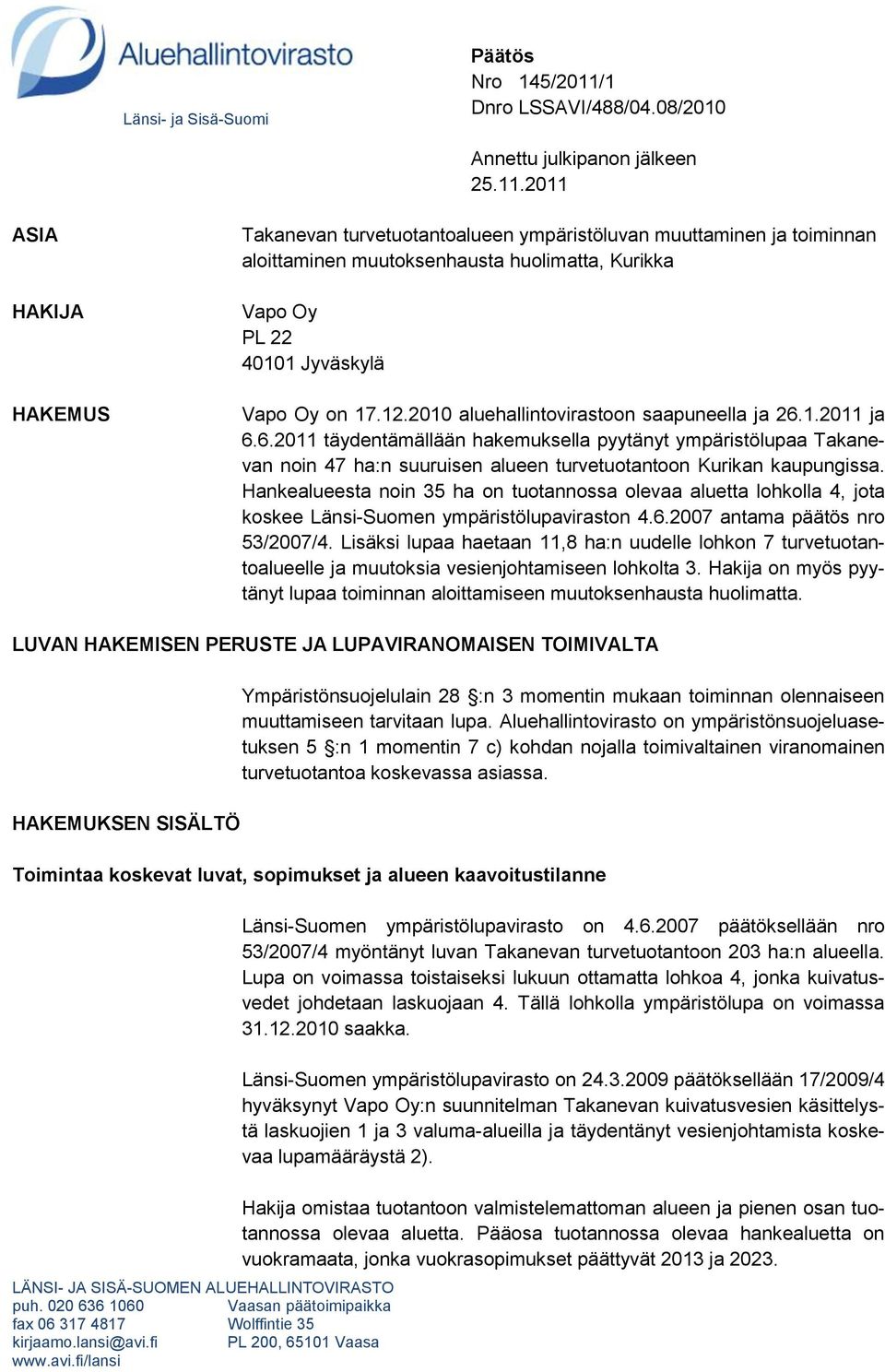 2011 ASIA HAKIJA HAKEMUS Takanevan turvetuotantoalueen ympäristöluvan muuttaminen ja toiminnan aloittaminen muutoksenhausta huolimatta, Kurikka Vapo Oy PL 22 40101 Jyväskylä Vapo Oy on 17.12.