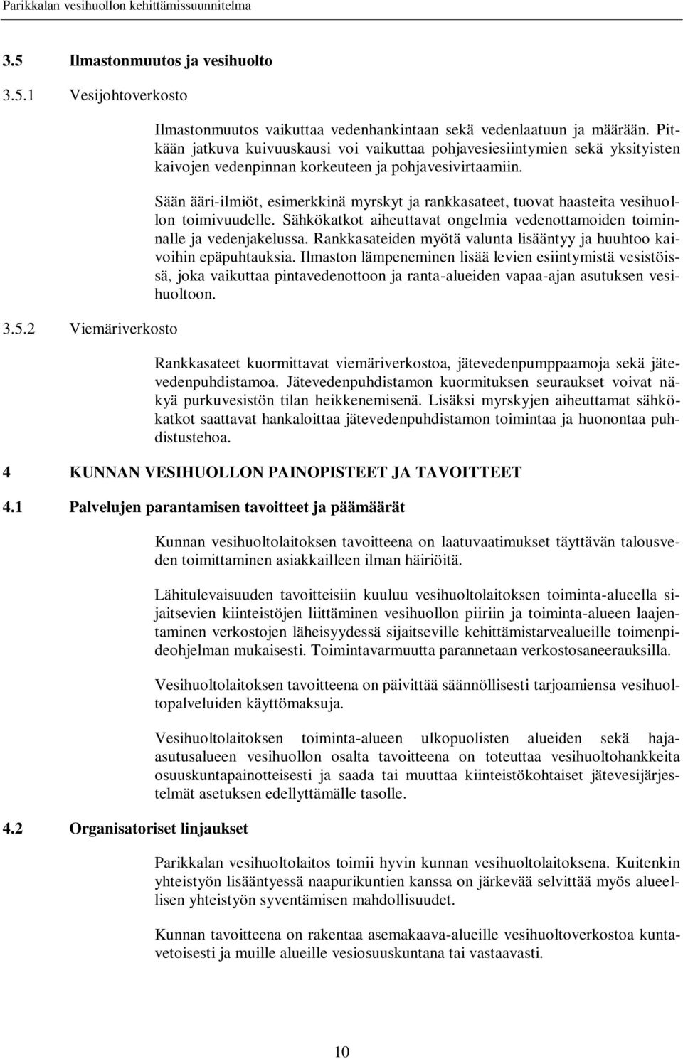 Sään ääri-ilmiöt, esimerkkinä myrskyt ja rankkasateet, tuovat haasteita vesihuollon toimivuudelle. Sähkökatkot aiheuttavat ongelmia vedenottamoiden toiminnalle ja vedenjakelussa.