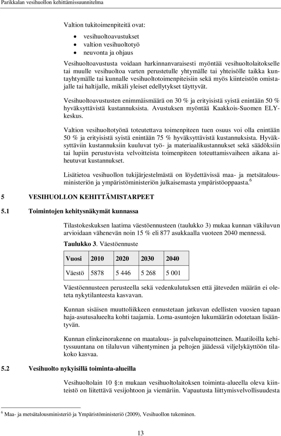 Vesihuoltoavustusten enimmäismäärä on 30 % ja erityisistä syistä enintään 50 % hyväksyttävistä kustannuksista. Avustuksen myöntää Kaakkois-Suomen ELYkeskus.