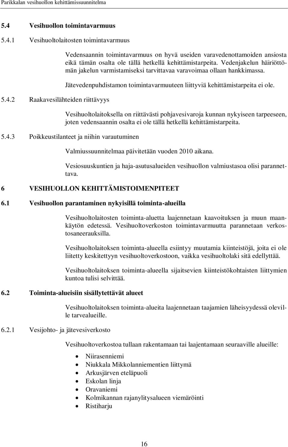 Vesihuoltolaitoksella on riittävästi pohjavesivaroja kunnan nykyiseen tarpeeseen, joten vedensaannin osalta ei ole tällä hetkellä kehittämistarpeita. 5.4.