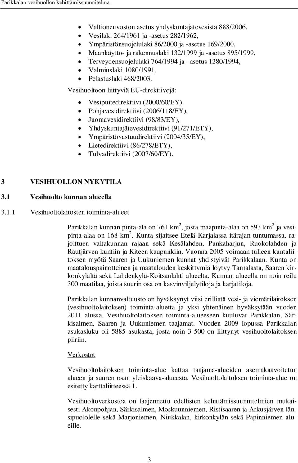 Vesihuoltoon liittyviä EU-direktiivejä: Vesipuitedirektiivi (2000/60/EY), Pohjavesidirektiivi (2006/118/EY), Juomavesidirektiivi (98/83/EY), Yhdyskuntajätevesidirektiivi (91/271/ETY),