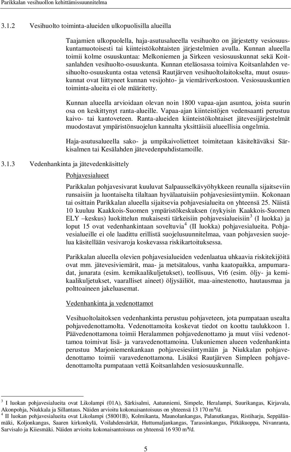 Kunnan eteläosassa toimiva Koitsanlahden vesihuolto-osuuskunta ostaa vetensä Rautjärven vesihuoltolaitokselta, muut osuuskunnat ovat liittyneet kunnan vesijohto- ja viemäriverkostoon.