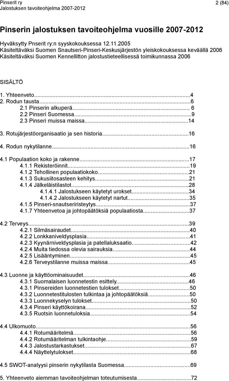 Rodun tausta...6 2.1 Pinserin alkuperä... 6 2.2 Pinseri Suomessa...9 2.3 Pinseri muissa maissa...14 3. Rotujärjestöorganisaatio ja sen historia...16 4. Rodun nykytilanne...16 4.1 Populaation koko ja rakenne.