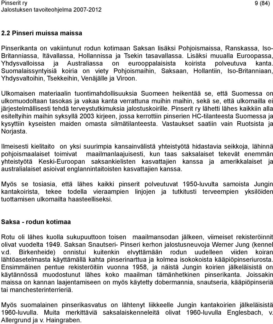 Suomalaissyntyisiä koiria on viety Pohjoismaihin, Saksaan, Hollantiin, Iso-Britanniaan, Yhdysvaltoihin, Tsekkeihin, Venäjälle ja Viroon.