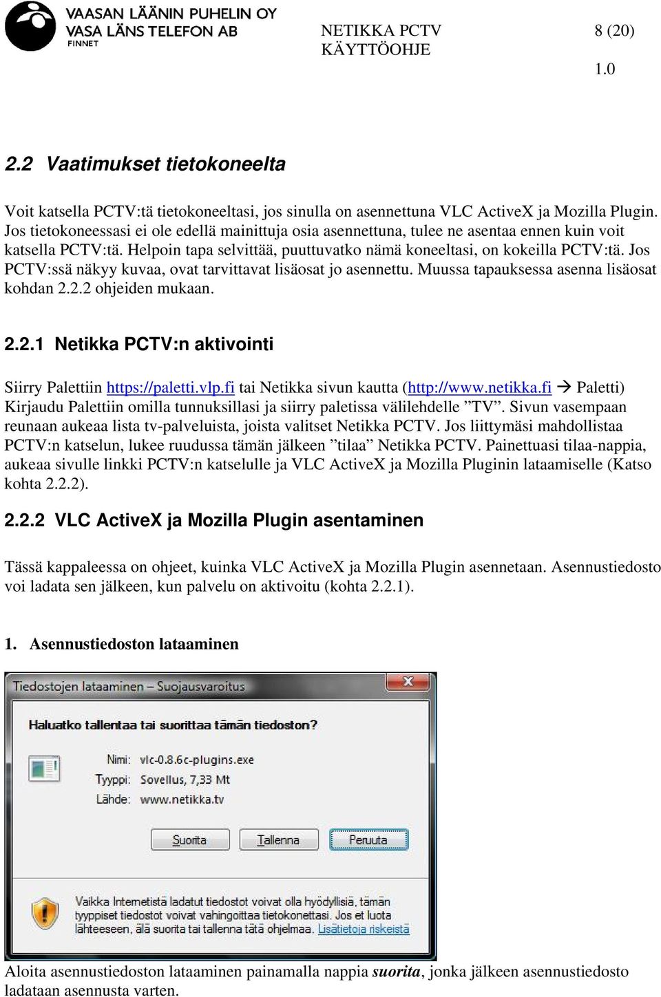 Jos PCTV:ssä näkyy kuvaa, ovat tarvittavat lisäosat jo asennettu. Muussa tapauksessa asenna lisäosat kohdan 2.2.2 ohjeiden mukaan. 2.2.1 Netikka PCTV:n aktivointi Siirry Palettiin https://paletti.vlp.