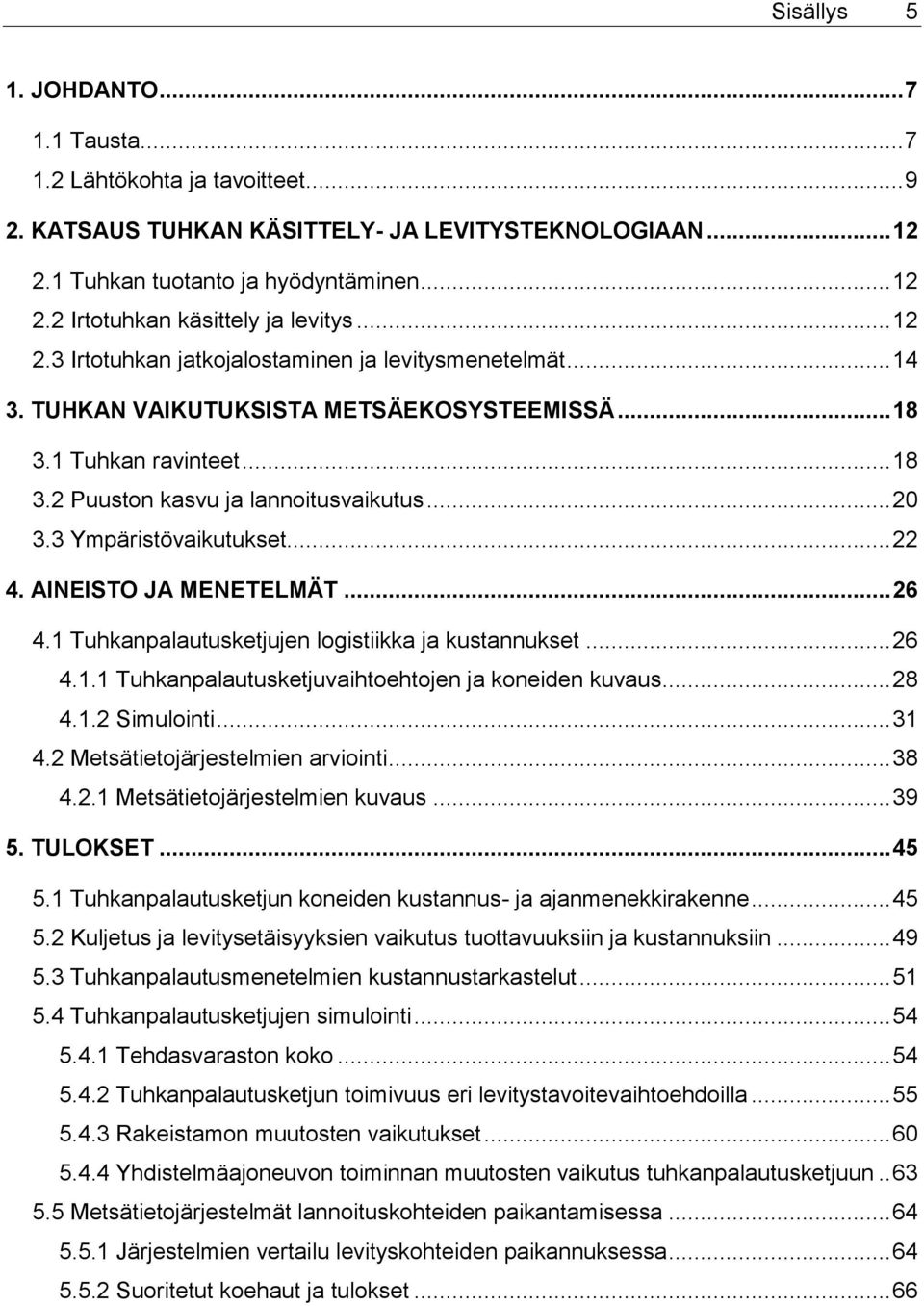 3 Ympäristövaikutukset... 22 4. AINEISTO JA MENETELMÄT... 26 4.1 Tuhkanpalautusketjujen logistiikka ja kustannukset... 26 4.1.1 Tuhkanpalautusketjuvaihtoehtojen ja koneiden kuvaus... 28 4.1.2 Simulointi.