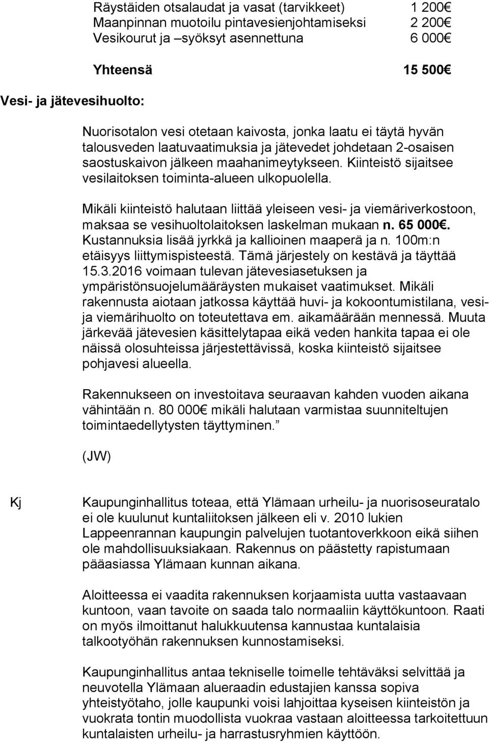 Kiinteistö sijaitsee vesilaitoksen toiminta-alueen ulkopuolella. Mikäli kiinteistö halutaan liittää yleiseen vesi- ja viemäriverkostoon, maksaa se vesihuoltolaitoksen laskelman mukaan n. 65 000.